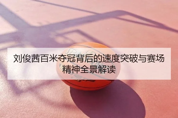 刘俊茜百米夺冠背后的速度突破与赛场精神全景解读