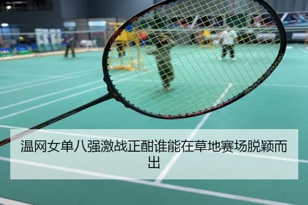 温网女单八强激战正酣谁能在草地赛场脱颖而出