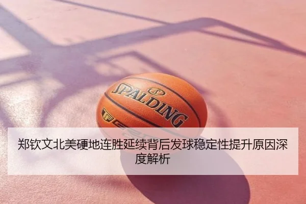 郑钦文北美硬地连胜延续背后发球稳定性提升原因深度解析