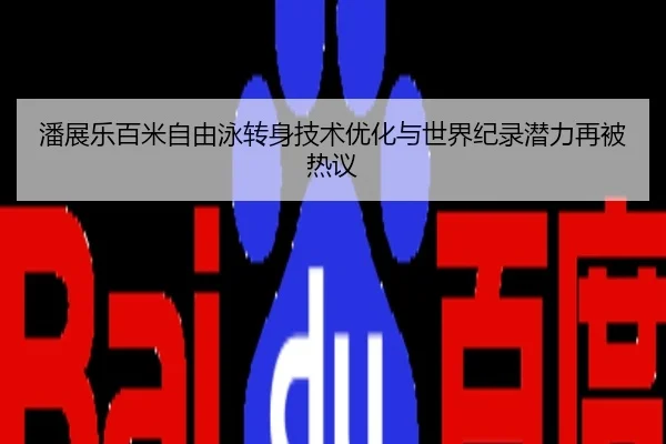 潘展乐百米自由泳转身技术优化与世界纪录潜力再被热议