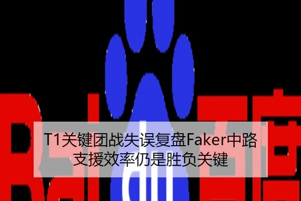 T1关键团战失误复盘Faker中路支援效率仍是胜负关键