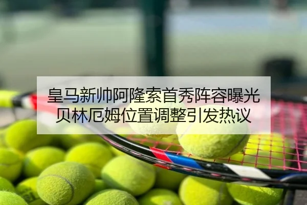 皇马新帅阿隆索首秀阵容曝光 贝林厄姆位置调整引发热议