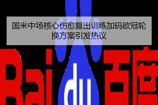 国米中场核心伤愈复出训练加码欧冠轮换方案引发热议